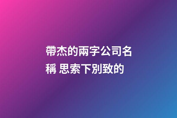 帶杰的兩字公司名稱 思索下別致的-第1張-公司起名-玄機派